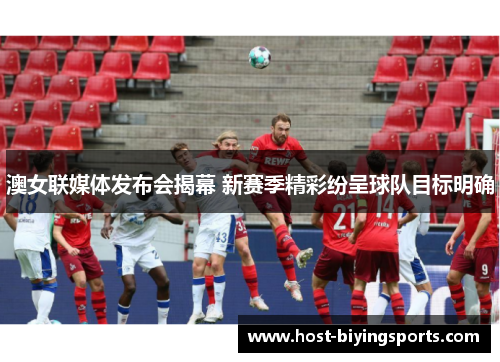 澳女联媒体发布会揭幕 新赛季精彩纷呈球队目标明确