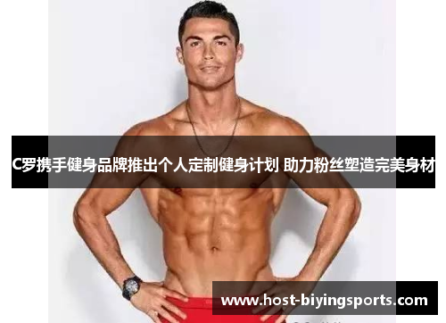 C罗携手健身品牌推出个人定制健身计划 助力粉丝塑造完美身材