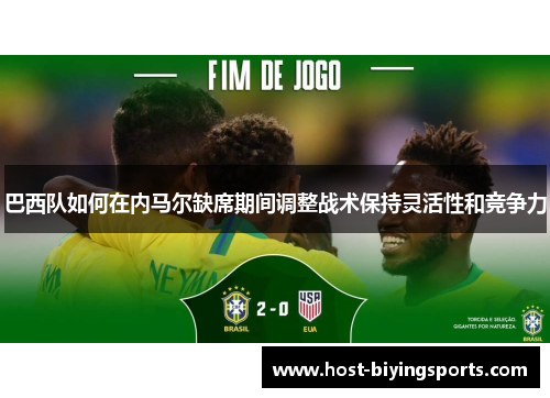 巴西队如何在内马尔缺席期间调整战术保持灵活性和竞争力