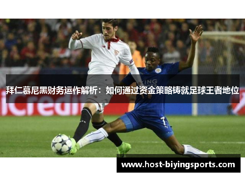 拜仁慕尼黑财务运作解析：如何通过资金策略铸就足球王者地位