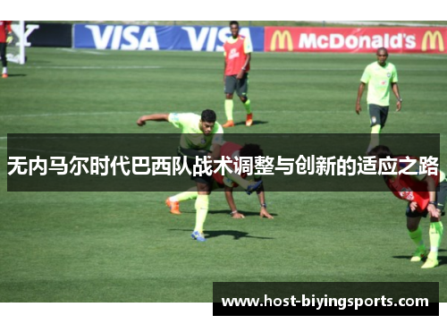 无内马尔时代巴西队战术调整与创新的适应之路