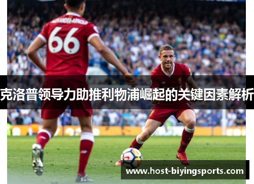 克洛普领导力助推利物浦崛起的关键因素解析