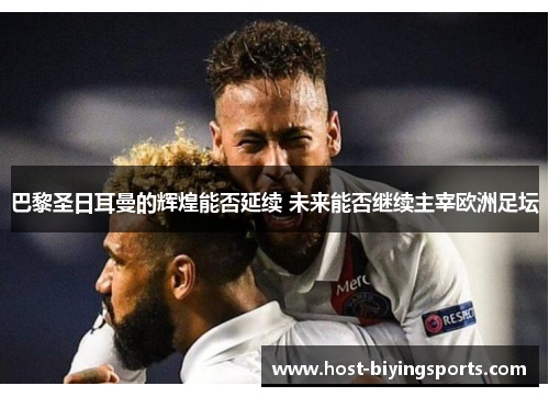 巴黎圣日耳曼的辉煌能否延续 未来能否继续主宰欧洲足坛