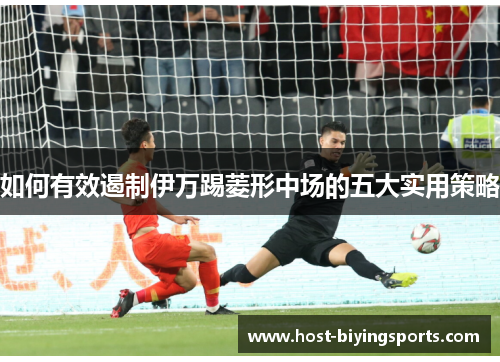 如何有效遏制伊万踢菱形中场的五大实用策略