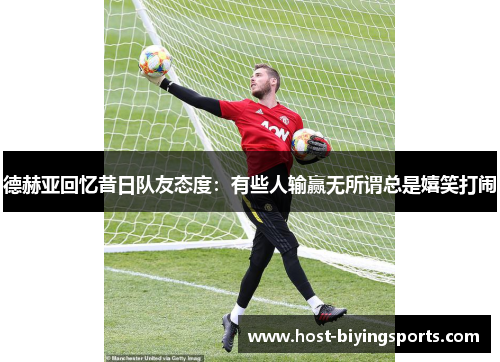 德赫亚回忆昔日队友态度：有些人输赢无所谓总是嬉笑打闹