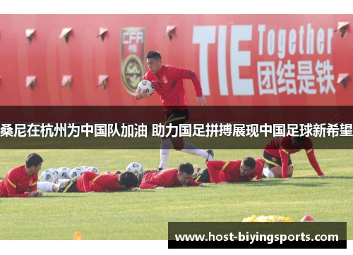 桑尼在杭州为中国队加油 助力国足拼搏展现中国足球新希望