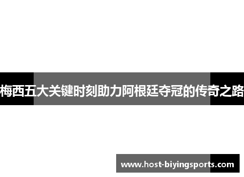 梅西五大关键时刻助力阿根廷夺冠的传奇之路