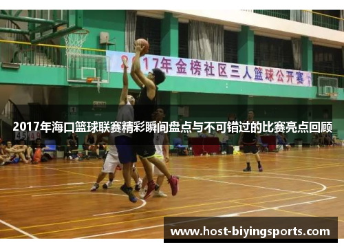 2017年海口篮球联赛精彩瞬间盘点与不可错过的比赛亮点回顾