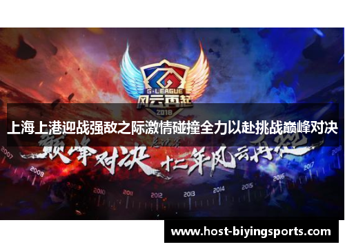 上海上港迎战强敌之际激情碰撞全力以赴挑战巅峰对决