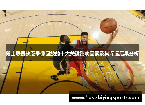 勇士联赛缺乏录像回放的十大关键影响因素及其深远后果分析