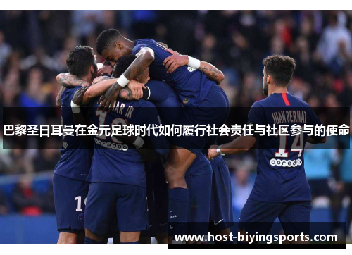 巴黎圣日耳曼在金元足球时代如何履行社会责任与社区参与的使命