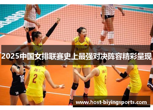 2025中国女排联赛史上最强对决阵容精彩呈现