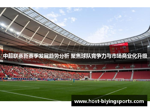 中超联赛新赛季发展趋势分析 聚焦球队竞争力与市场商业化升级