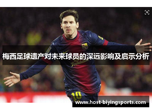 梅西足球遗产对未来球员的深远影响及启示分析