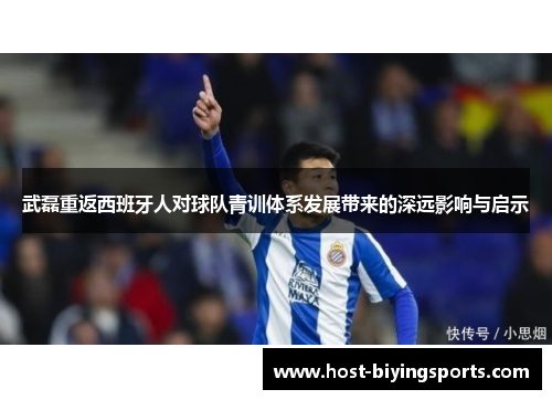 武磊重返西班牙人对球队青训体系发展带来的深远影响与启示