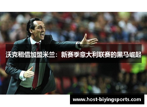 沃克租借加盟米兰：新赛季意大利联赛的黑马崛起