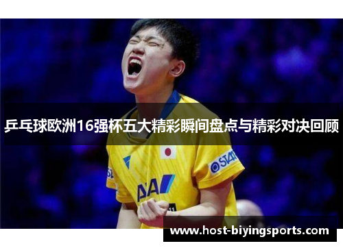 乒乓球欧洲16强杯五大精彩瞬间盘点与精彩对决回顾