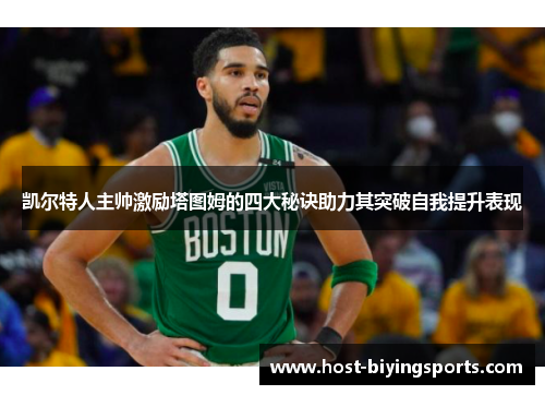 凯尔特人主帅激励塔图姆的四大秘诀助力其突破自我提升表现