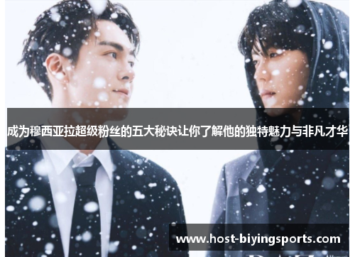 成为穆西亚拉超级粉丝的五大秘诀让你了解他的独特魅力与非凡才华