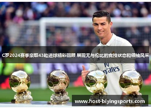 C罗2024赛季豪取43粒进球精彩回顾 展现无与伦比的竞技状态和领袖风采