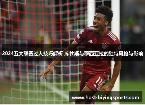 2024五大联赛过人技巧解析 库杜斯与穆西亚拉的独特风格与影响