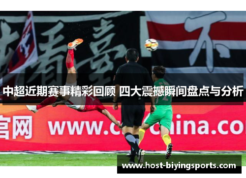 中超近期赛事精彩回顾 四大震撼瞬间盘点与分析