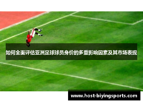 如何全面评估亚洲足球球员身价的多重影响因素及其市场表现