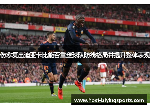 伤愈复出迪亚卡比能否重塑球队防线格局并提升整体表现