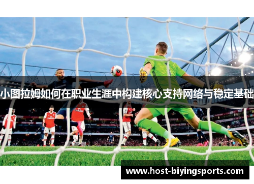 小图拉姆如何在职业生涯中构建核心支持网络与稳定基础