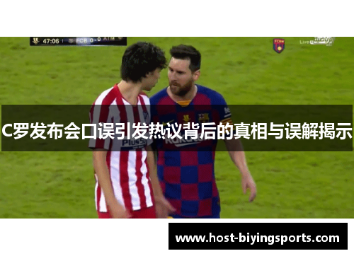 C罗发布会口误引发热议背后的真相与误解揭示