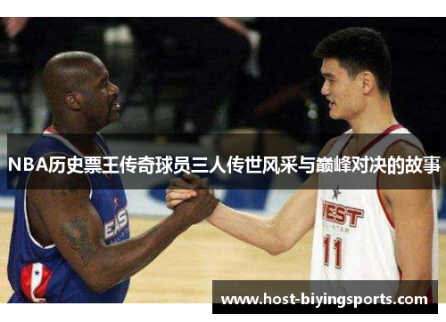 NBA历史票王传奇球员三人传世风采与巅峰对决的故事