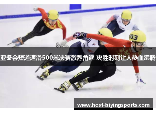 亚冬会短道速滑500米决赛激烈角逐 决胜时刻让人热血沸腾