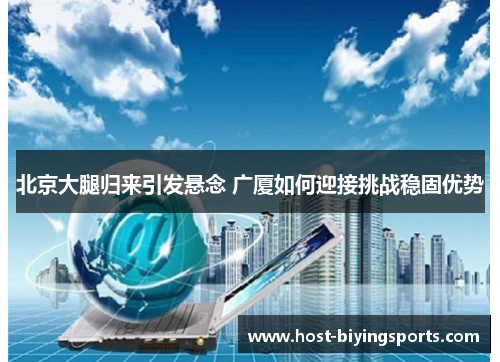 北京大腿归来引发悬念 广厦如何迎接挑战稳固优势