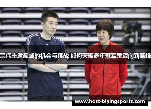 宗伟重返巅峰的机会与挑战 如何突破多年冠军荒迈向新高峰