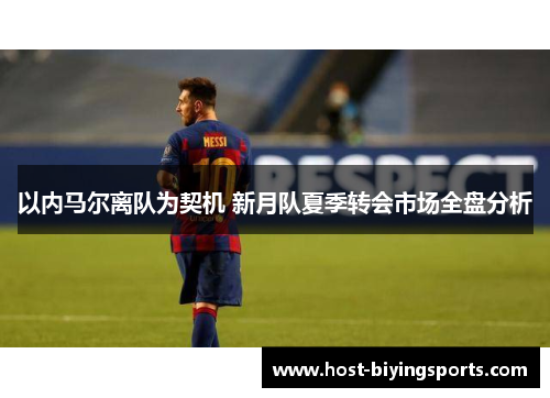 以内马尔离队为契机 新月队夏季转会市场全盘分析