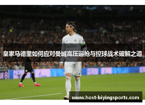 皇家马德里如何应对曼城高压逼抢与控球战术破解之道