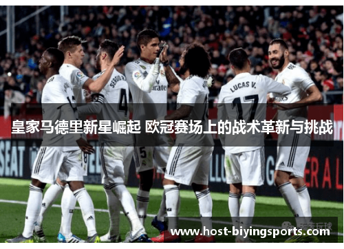 皇家马德里新星崛起 欧冠赛场上的战术革新与挑战