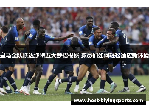 皇马全队抵达沙特五大妙招揭秘 球员们如何轻松适应新环境