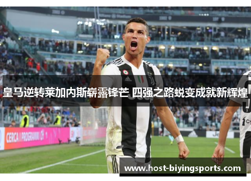 皇马逆转莱加内斯崭露锋芒 四强之路蜕变成就新辉煌