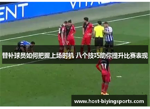 替补球员如何把握上场时机 八个技巧助你提升比赛表现