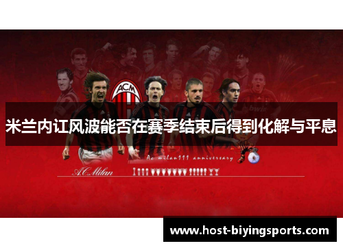 米兰内讧风波能否在赛季结束后得到化解与平息