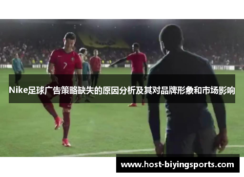 Nike足球广告策略缺失的原因分析及其对品牌形象和市场影响