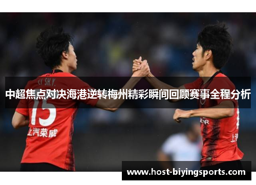 中超焦点对决海港逆转梅州精彩瞬间回顾赛事全程分析