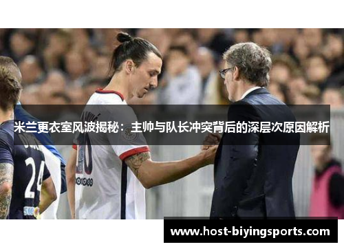 米兰更衣室风波揭秘：主帅与队长冲突背后的深层次原因解析