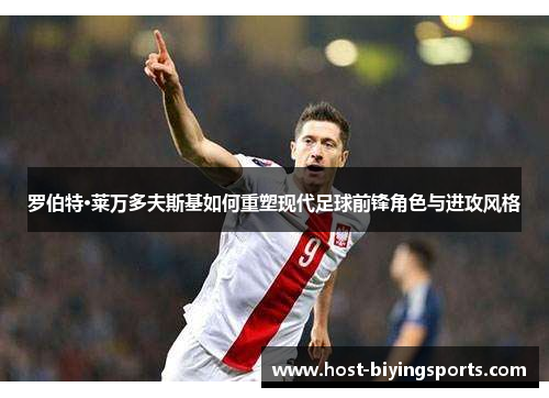 罗伯特·莱万多夫斯基如何重塑现代足球前锋角色与进攻风格