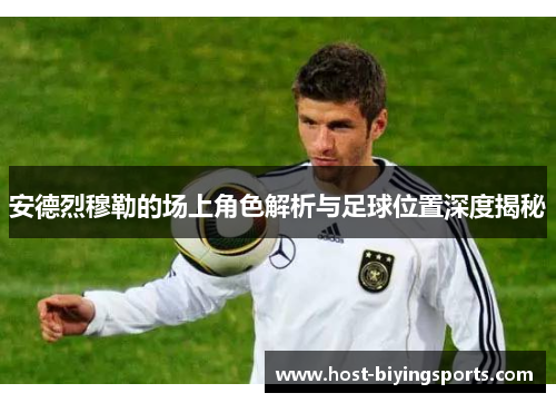 安德烈穆勒的场上角色解析与足球位置深度揭秘