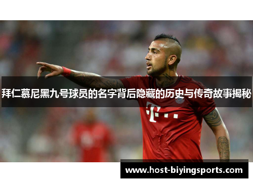 拜仁慕尼黑九号球员的名字背后隐藏的历史与传奇故事揭秘