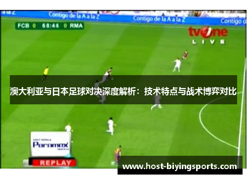 澳大利亚与日本足球对决深度解析：技术特点与战术博弈对比