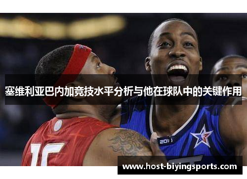 塞维利亚巴内加竞技水平分析与他在球队中的关键作用