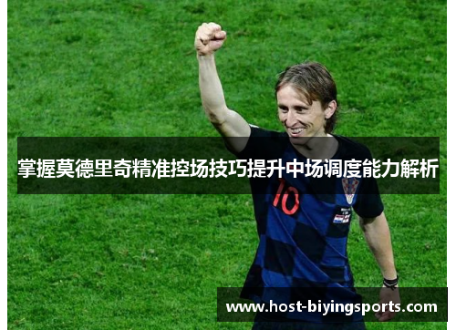 掌握莫德里奇精准控场技巧提升中场调度能力解析